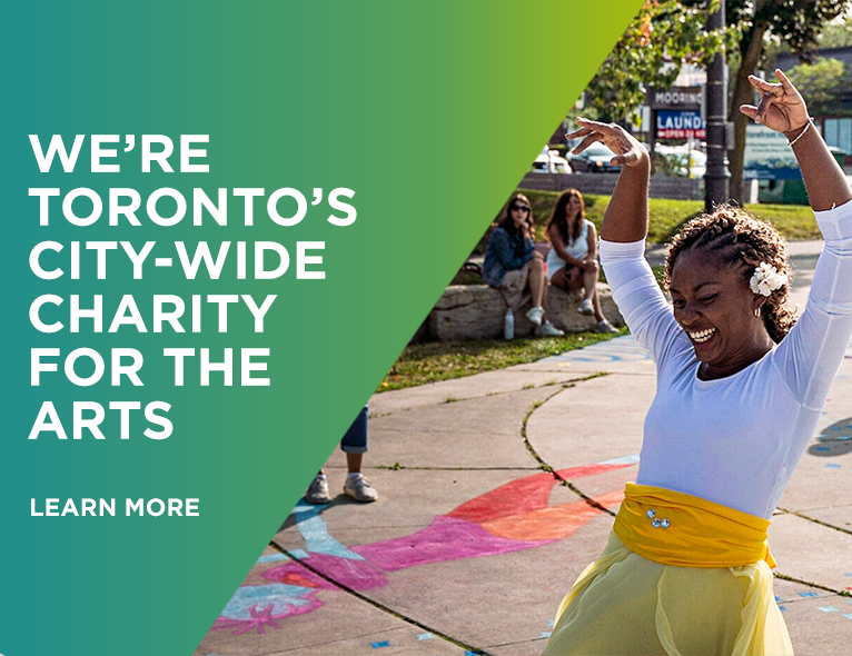 We're Toronto's City-Wide Charity for the Arts