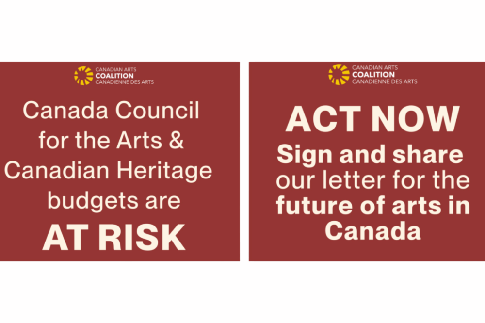 Graphic from the Canadian Arts Coalition with a dark red background. On the left, white text reads: “Canada Council for the Arts & Canadian Heritage budgets are AT RISK.” On the right, white text reads: “ACT NOW. Sign and share our letter for the future of arts in Canada.” The Canadian Arts Coalition logo appears at the top of both sections.